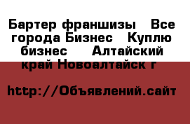 Бартер франшизы - Все города Бизнес » Куплю бизнес   . Алтайский край,Новоалтайск г.